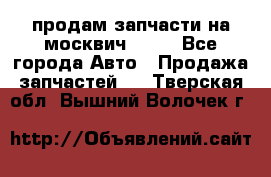 продам запчасти на москвич 2141 - Все города Авто » Продажа запчастей   . Тверская обл.,Вышний Волочек г.